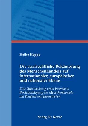 Die strafrechtliche Bekämpfung des Menschenhandels auf internationaler, europäischer und nationaler Ebene von Heppe,  Heiko