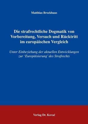 Die strafrechtliche Dogmatik von Vorbereitung, Versuch und Rücktritt im europäischen Vergleich von Brockhaus,  Matthias