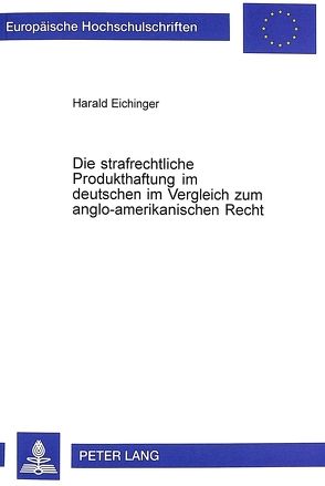 Die strafrechtliche Produkthaftung im deutschen im Vergleich zum anglo-amerikanischen Recht von Eichinger,  Harald