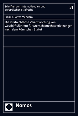 Die strafrechtliche Verantwortung von Geschäftsführern für Menschenrechtsverletzungen nach dem Römischen Statut von Mendoza,  Frank F. Torres