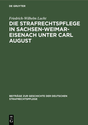 Die Strafrechtspflege in Sachsen-Weimar-Eisenach unter Carl August von Lucht,  Friedrich-Wilhelm