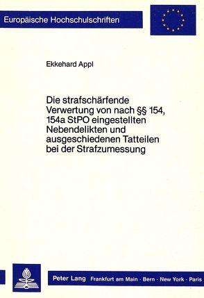 Die strafschärfende Verwertung von nach §§ 154, 154a StPO eingestellten Nebendelikten und ausgeschiedenen Tatteilen bei der Strafzumessung von Appl,  Ekkehard