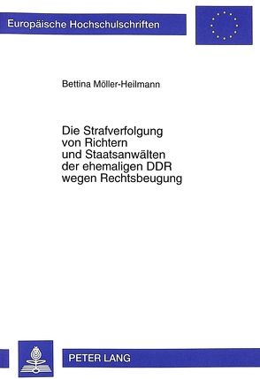 Die Strafverfolgung von Richtern und Staatsanwälten der ehemaligen DDR wegen Rechtsbeugung von Möller-Heilmann,  Bettina