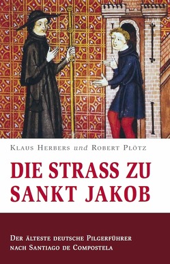 Die Straß zu Sankt Jakob – Der älteste deutsche Pilgerführer nach Santiago de Compostela von Herbers,  Klaus, Plötz,  Robert, Weiß,  Gerhard