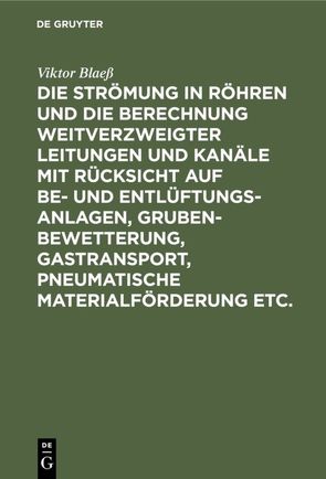 Die Strömung in Röhren und die Berechnung weitverzweigter Leitungen und Kanäle mit Rücksicht auf Be- und Entlüftungsanlagen, Grubenbewetterung, Gastransport, pneumatische Materialförderung etc. von Blaess,  Viktor