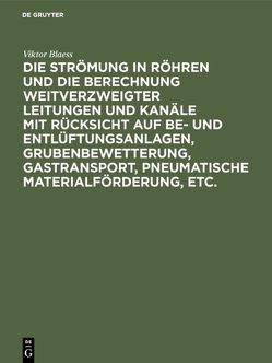 Die Strömung in Röhren und die Berechnung weitverzweigter Leitungen und Kanäle mit Rücksicht auf Be- und Entlüftungsanlagen, Grubenbewetterung, Gastransport, pneumatische Materialförderung, etc. von Blaess,  Viktor