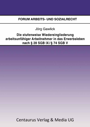 Die stufenweise Wiedereingliederung arbeitsunfähiger Arbeitnehmer in das Erwerbsleben nach § 28 SGB IX / § 74 SGB V – eine arbeitsrechtliche Betrachtung von Gawlick,  Jörg