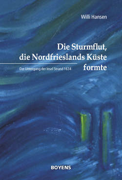 Die Sturmflut, die Nordfrieslands Küste formte von Hansen,  Willi, Meier,  Dirk, Tetens,  Bernd