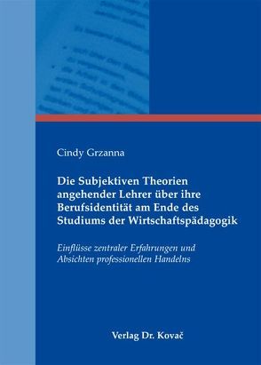 Die Subjektiven Theorien angehender Lehrer über ihre Berufsidentität am Ende des Studiums der Wirtschaftspädagogik von Grzanna,  Cindy