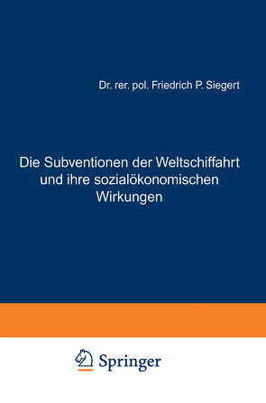 Die Subventionen der Weltschiffahrt und ihre sozialökonomischen Wirkungen von Siegert,  Friedrich P.