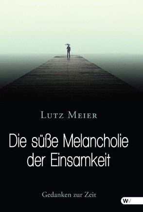 Die süße Melancholie der Einsamkeit von Meier,  Lutz