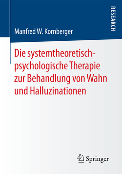 Die systemtheoretisch-psychologische Therapie zur Behandlung von Wahn und Halluzinationen von Kornberger,  Manfred W.