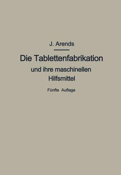 Die Tablettenfabrikation und ihre maschinellen Hilfsmittel von Arends,  Johannes