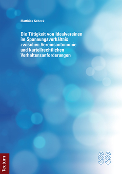 Die Tätigkeit von Idealvereinen im Spannungsverhältnis zwischen Vereinsautonomie und kartellrechtlichen Verhaltensanforderungen von Scheck,  Matthias