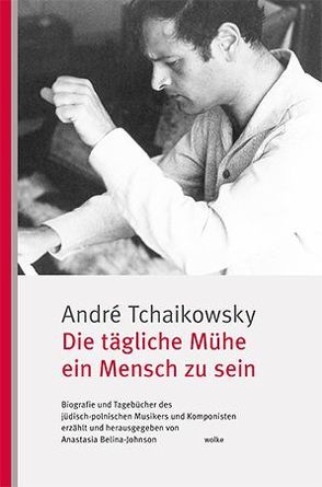 Die tägliche Mühe ein Mensch zu sein von Belina-Johnson,  Anastasia, Tchaikowsky,  André