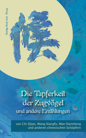 Die Tapferkeit der Zugvögel und andere Erzählungen von Chi,  Zijian, Fan,  Xiaoqing, Guo,  Shuang, Lin,  Sen, Man,  Xiansheng, Pan,  Jun, Wang,  Jing, Wang,  Xiangfu, Ye,  Zi, Yi,  Kang, Zhang,  Chu