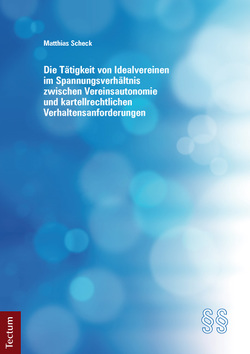 Die Tätigkeit von Idealvereinen im Spannungsverhältnis zwischen Vereinsautonomie und kartellrechtlichen Verhaltensanforderungen von Scheck,  Matthias