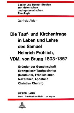 Die Tauf- und Kirchenfrage in Leben und Lehre des Samuel Heinrich Fröhlich, VDM, von Brugg 1803-1857 von Alder,  Garfield