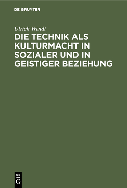 Die Technik als Kulturmacht in sozialer und in geistiger Beziehung von Wendt,  Ulrich