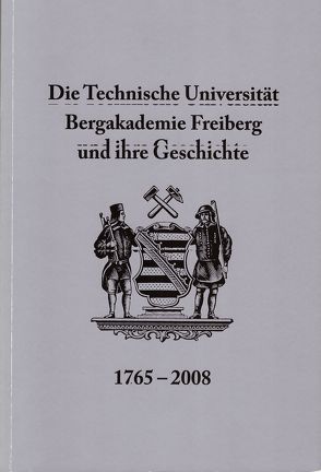 Die Technische Universität Bergakademie Freiberg und ihre Geschichte 1765-2008 von Kaden,  Herbert, Pohl,  Norman, Volkmer,  Roland, Wagenbreth,  Otfried