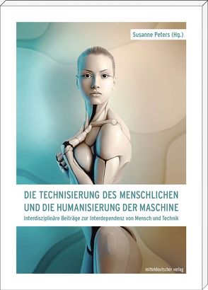 Die Technisierung des Menschlichen und die Humanisierung der Maschine von Peters,  Susanne