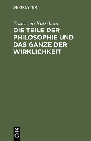 Die Teile der Philosophie und das Ganze der Wirklichkeit von Kutschera,  Franz von