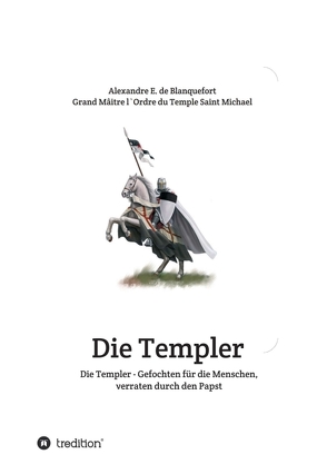 Die Templer – Gefochten für die Menschen, verraten durch den Papst von E. de Blanquefort,  Alexandre, und Erzbischof Michael Schatta,  Patriarch