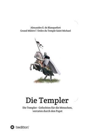 Die Templer – Gefochten für die Menschen, verraten durch den Papst von E. de Blanquefort,  Alexandre, und Erzbischof Michael Schatta,  Patriarch