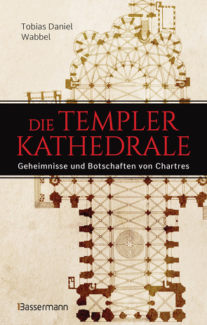 Die Templerkathedrale – Die Geheimnisse und Botschaften von Chartres von Wabbel,  Tobias Daniel