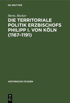 Die territoriale Politik Erzbischofs Philipp I. von Köln (1167–1191) von Hecker,  Herm., Varrentrapp,  C.