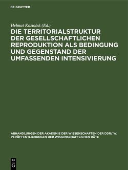 Die Territorialstruktur der gesellschaftlichen Reproduktion als Bedingung und Gegenstand der umfassenden Intensivierung von Koziolek,  Helmut