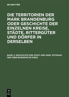 Die Territorien der Mark Brandenburg oder Geschichte der einzelnen… / Geschichte der Stadt und Insel Potsdam. Der Ober-Barnimsche Kreis von Fidicin,  Ernst