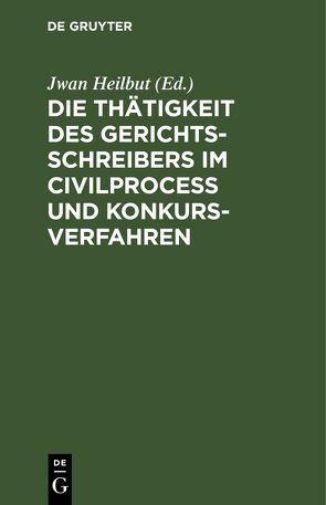 Die Thätigkeit des Gerichtsschreibers im Civilprocess und Konkursverfahren von Heilbut,  Jwan