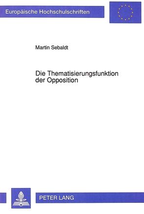 Die Thematisierungsfunktion der Opposition von Sebaldt,  Martin