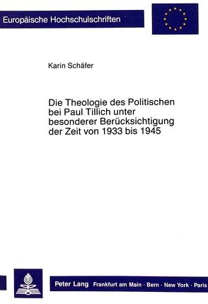 Die Theologie des Politischen bei Paul Tillich unter besonderer Berücksichtigung der Zeit von 1933 bis 1945 von Schaefer,  Karin