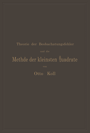 Die Theorie der Beobachtungsfehler und die Methode der kleinsten Quadrate mit ihrer Anwendung auf die Geodäsie und die Wassermessungen von Koll,  Otto