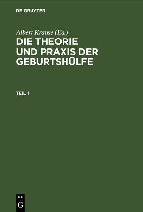 Die Theorie und Praxis der Geburtshülfe / Die Theorie und Praxis der Geburtshülfe. Teil 1 von Krause,  Albert