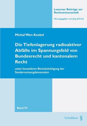 Die Tiefenlagerung radioaktiver Abfälle im Spannungsfeld von Bundesrecht und kantonalem Recht – unter besonderer Berücksichtigung der Sondernutzungskonzession von Wen Koebel,  Michael