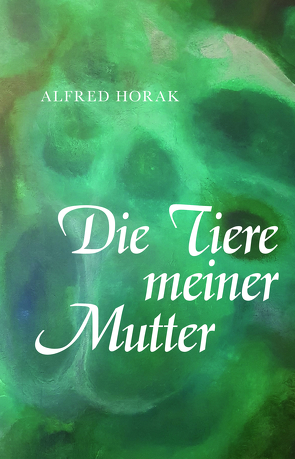 Die Tiere meiner Mutter von Horak,  Alfred