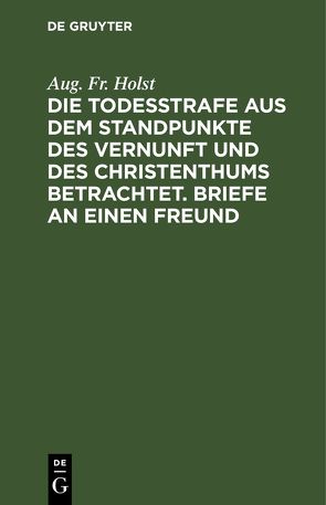 Die Todesstrafe aus dem Standpunkte des Vernunft und des Christenthums betrachtet. Briefe an einen Freund von Holst,  Aug. Fr.