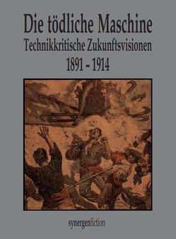 Die tödliche Maschine. Technikkritische Zukunftsvisionen 1891 – 1914 von Briesen,  Fritz von, Eßwein,  Hermann, Grautoff,  Otto, Groß,  Ferdinand, Grunert,  Carl, Hoffmann,  Oskar, Klaußmann,  Anton Otto, Meister,  Friedrich, Meyrink,  Gustav, Müller-Partenkirchen,  Fritz, Münch,  Detlef, Pollaczek,  Max, Schmitz,  Hermann Harry, Strobl,  Karl Hans