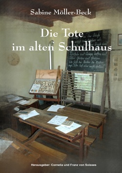 Die Tote im alten Schulhaus von Möller-Beck,  Sabine, Soisses,  Cornelia von, Soisses,  Franz von