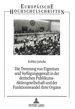 Die Trennung von Eigentum und Verfügungsgewalt in der deutschen Publikums-Aktiengesellschaft und der Funktionswandel ihrer Organe von Juhnke,  Robbin