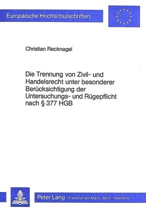 Die Trennung von Zivil- und Handelsrecht unter besonderer Berücksichtigung der Untersuchungs- und Rügepflicht nach 377 HGB von Recknagel,  Christian