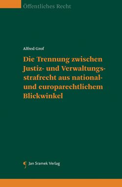 Die Trennung zwischen Justiz- und Verwaltungsstrafrecht aus national- und europarechtlichem Blickwinkel von Grof,  Alfred