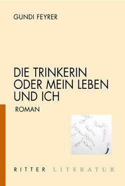 Die Trinkerin oder Mein Leben und ich von Feyrer,  Gundi
