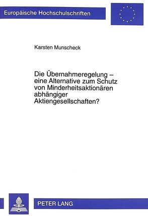 Die Übernahmeregelung – eine Alternative zum Schutz von Minderheitsaktionären abhängiger Aktiengesellschaften? von Munscheck,  Karsten