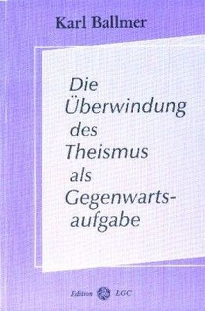 Die Überwindung des Theismus als Gegenwartsaufgabe von Ballmer,  Karl, Cuno,  Martin, Wyssling,  Peter