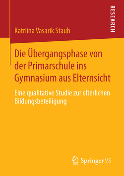 Die Übergangsphase von der Primarschule ins Gymnasium aus Elternsicht von Vasarik Staub,  Katriina