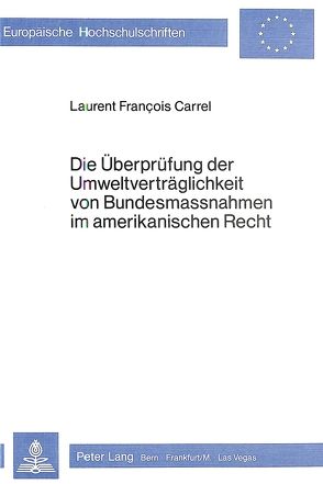 Die Überprüfung der Umweltverträglichkeit von Bundesmassnahmen im amerikanischen Recht von Carrel,  Laurent F